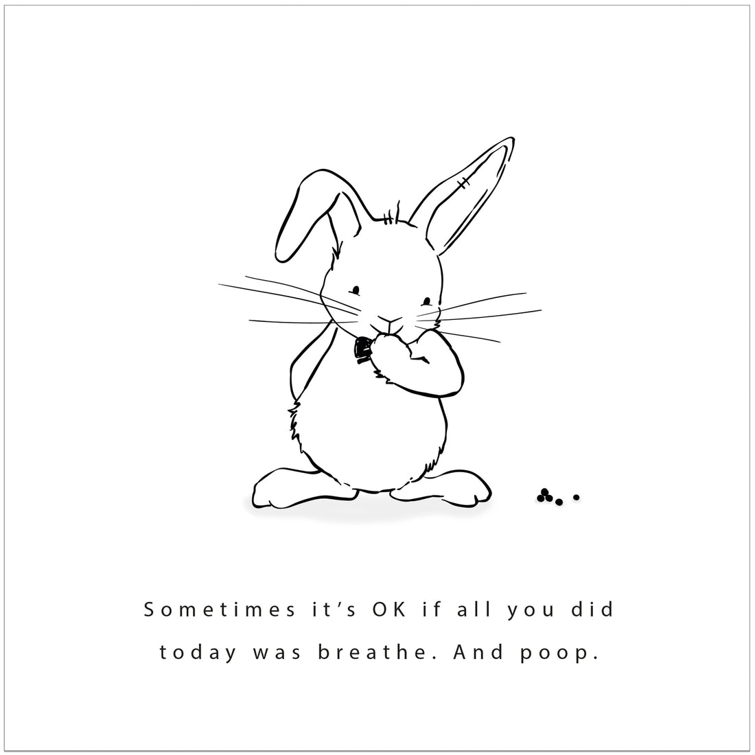 Sometimes it's ok if all you do is breathe. And poop. Studio Keutels